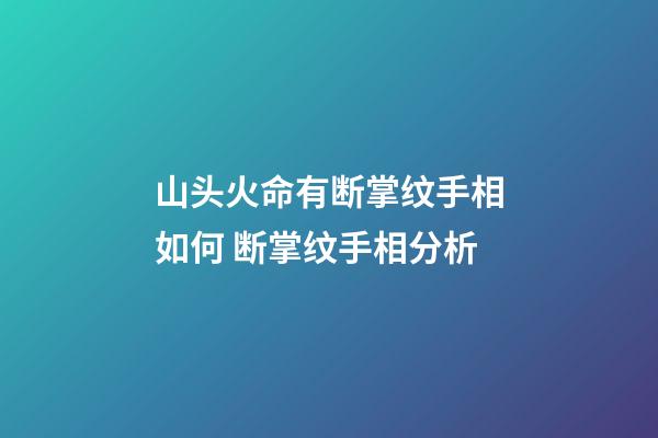 山头火命有断掌纹手相如何 断掌纹手相分析